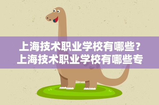 上海技术职业学校有哪些？上海技术职业学校有哪些专业