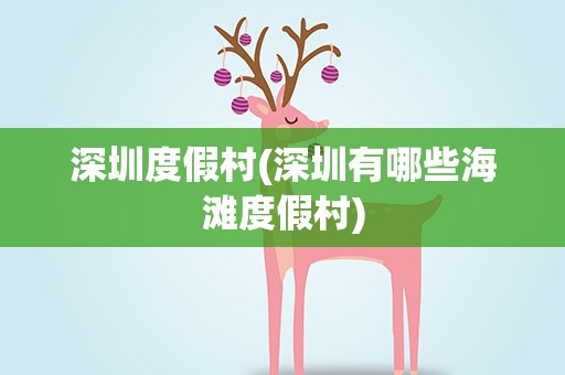 深圳度假村(深圳有哪些海滩度假村)