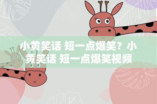 小黄笑话 短一点爆笑？小黄笑话 短一点爆笑视频