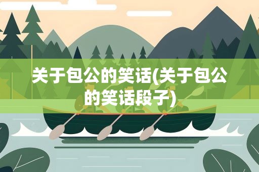 关于包公的笑话(关于包公的笑话段子)