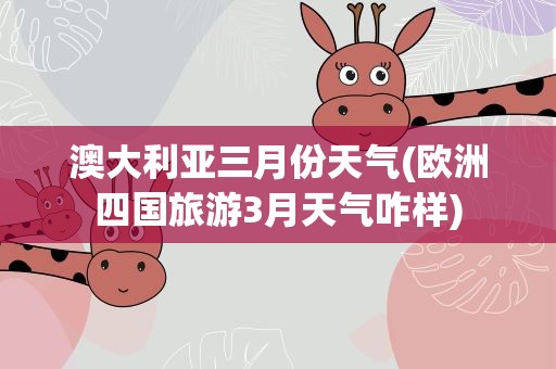 澳大利亚三月份天气(欧洲四国旅游3月天气咋样)