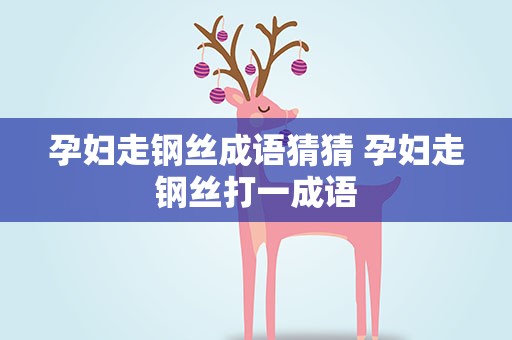 孕妇走钢丝成语猜猜 孕妇走钢丝打一成语