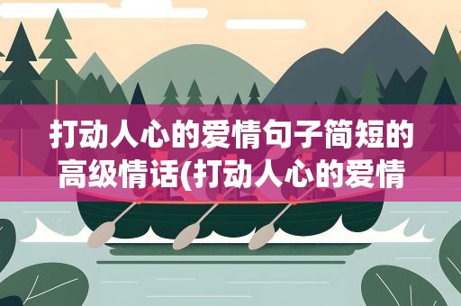 打动人心的爱情句子简短的高级情话(打动人心的爱情句子简短的高级情话短句)