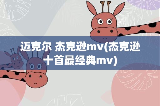 迈克尔 杰克逊mv(杰克逊十首最经典mv)