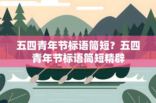 五四青年节标语简短？五四青年节标语简短精辟