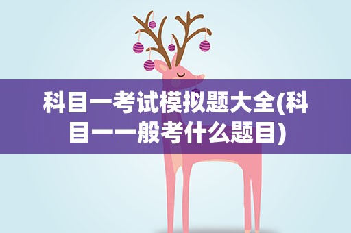 科目一考试模拟题大全(科目一一般考什么题目)