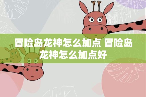 冒险岛龙神怎么加点 冒险岛龙神怎么加点好