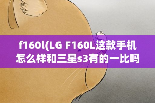 f160l(LG F160L这款手机怎么样和三星s3有的一比吗)