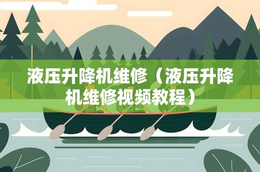 液压升降机维修（液压升降机维修视频教程）