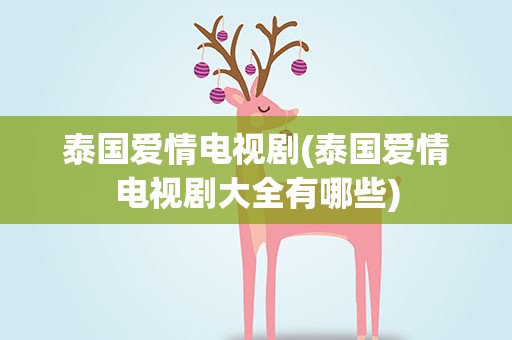 泰国爱情电视剧(泰国爱情电视剧大全有哪些)
