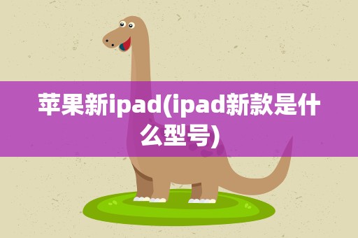苹果新ipad(ipad新款是什么型号)