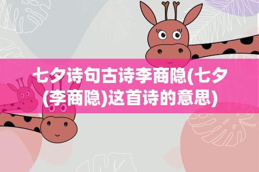 七夕诗句古诗李商隐(七夕(李商隐)这首诗的意思)