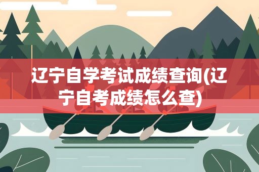 辽宁自学考试成绩查询(辽宁自考成绩怎么查)