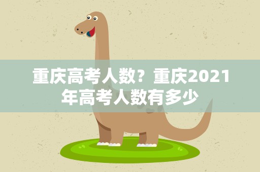 重庆高考人数？重庆2021年高考人数有多少