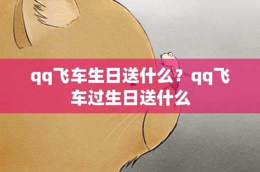 qq飞车生日送什么？qq飞车过生日送什么
