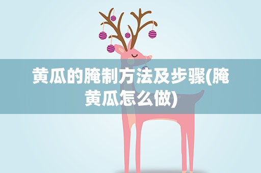 黄瓜的腌制方法及步骤(腌黄瓜怎么做)