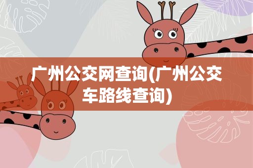 广州公交网查询(广州公交车路线查询)