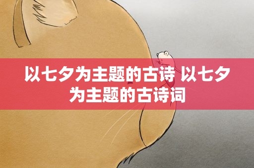 以七夕为主题的古诗 以七夕为主题的古诗词
