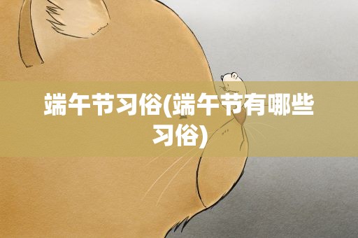 端午节习俗(端午节有哪些习俗)
