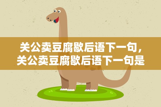 关公卖豆腐歇后语下一句，关公卖豆腐歇后语下一句是啥