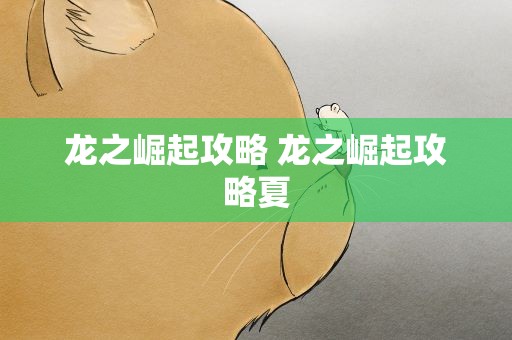 龙之崛起攻略 龙之崛起攻略夏