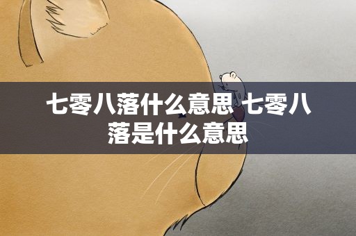 七零八落什么意思 七零八落是什么意思