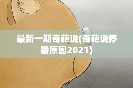 最新一期奇葩说(奇葩说停播原因2021)