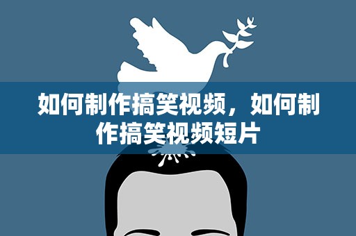 如何制作搞笑视频，如何制作搞笑视频短片