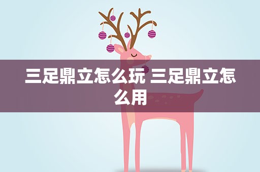 三足鼎立怎么玩 三足鼎立怎么用