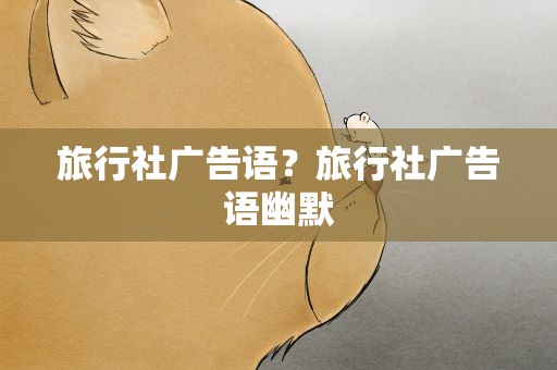 旅行社广告语？旅行社广告语幽默