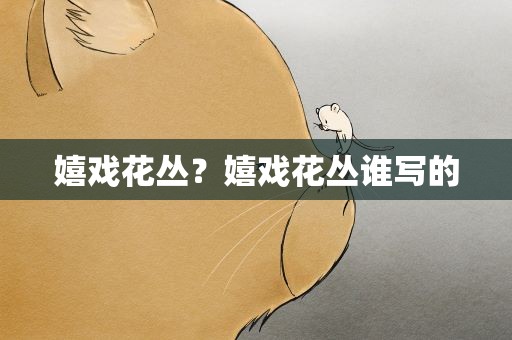 嬉戏花丛？嬉戏花丛谁写的