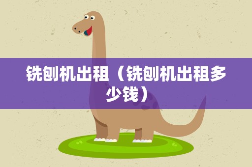 铣刨机出租（铣刨机出租多少钱）