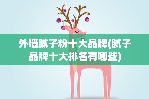 外墙腻子粉十大品牌(腻子品牌十大排名有哪些)