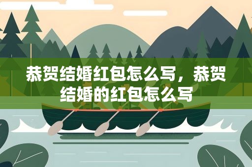 恭贺结婚红包怎么写，恭贺结婚的红包怎么写