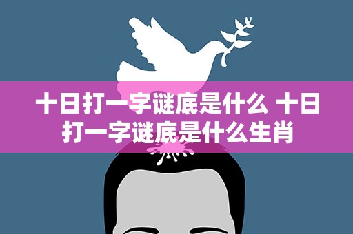 十日打一字谜底是什么 十日打一字谜底是什么生肖