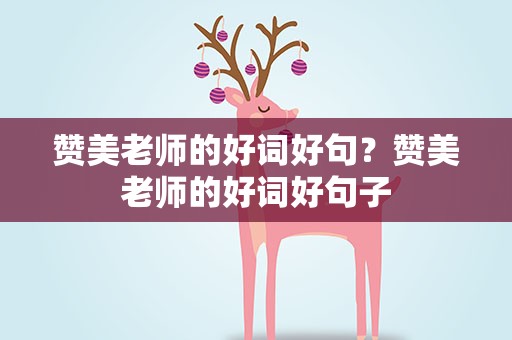 赞美老师的好词好句？赞美老师的好词好句子