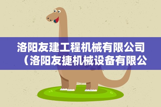 洛阳友建工程机械有限公司（洛阳友捷机械设备有限公司）