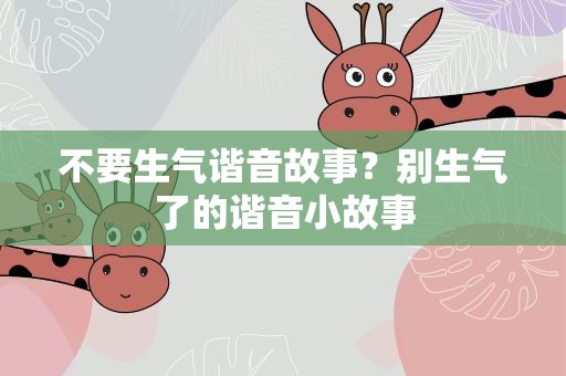 不要生气谐音故事？别生气了的谐音小故事