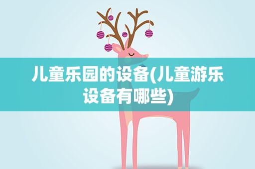 儿童乐园的设备(儿童游乐设备有哪些)