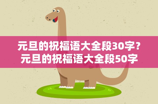 元旦的祝福语大全段30字？元旦的祝福语大全段50字