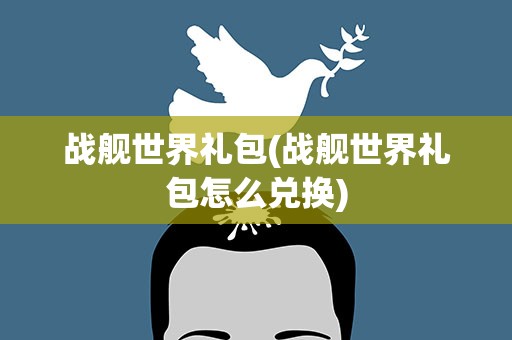 战舰世界礼包(战舰世界礼包怎么兑换)