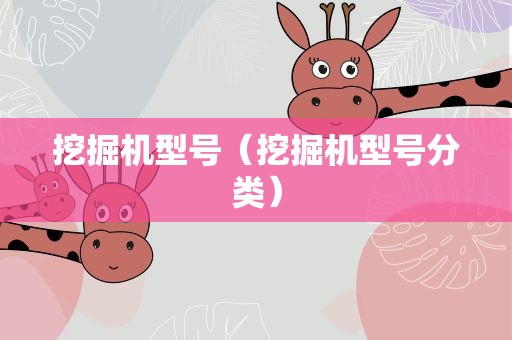 挖掘机型号（挖掘机型号分类）