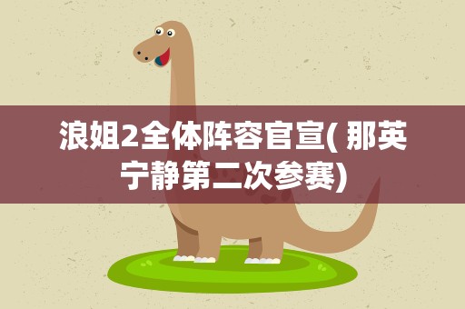 浪姐2全体阵容官宣( 那英宁静第二次参赛)