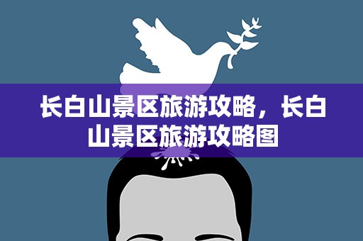 长白山景区旅游攻略，长白山景区旅游攻略图