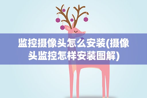 监控摄像头怎么安装(摄像头监控怎样安装图解)