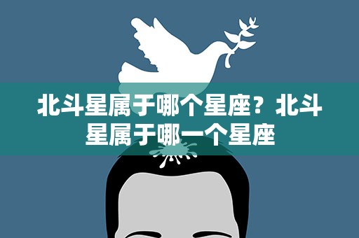 北斗星属于哪个星座？北斗星属于哪一个星座