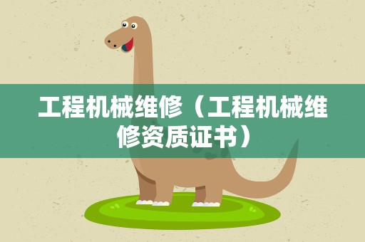 工程机械维修（工程机械维修资质证书）