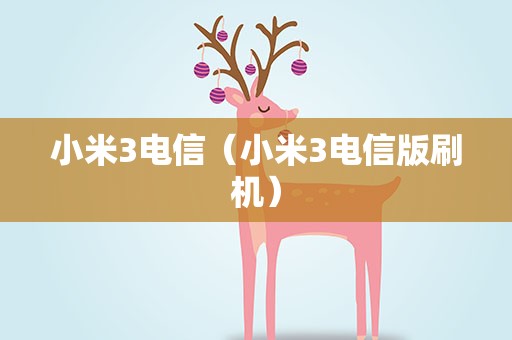 小米3电信（小米3电信版刷机）
