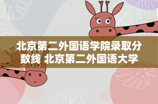 北京第二外国语学院录取分数线 北京第二外国语大学分数线