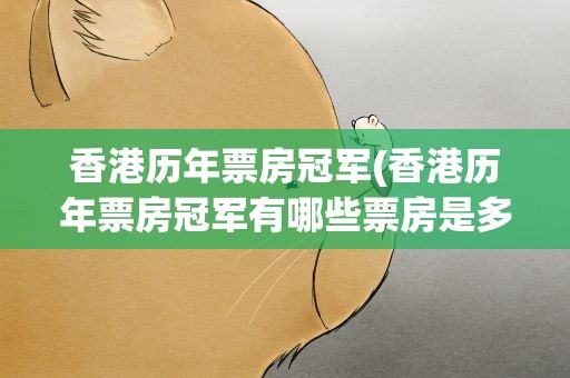 香港历年票房冠军(香港历年票房冠军有哪些票房是多少)